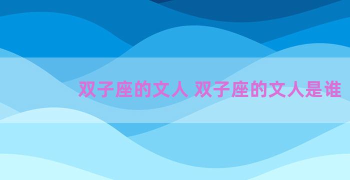 双子座的文人 双子座的文人是谁